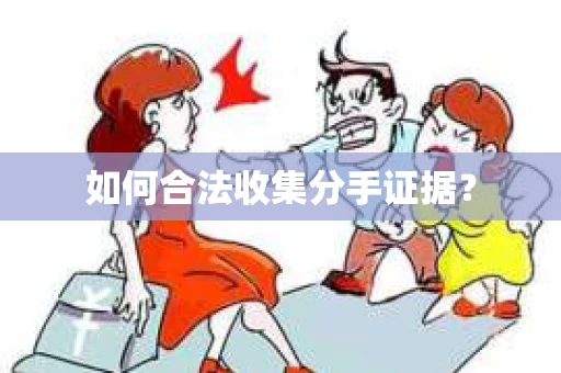 如何合法收集分手证据？