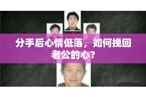 分手后心情低落，如何挽回老公的心？