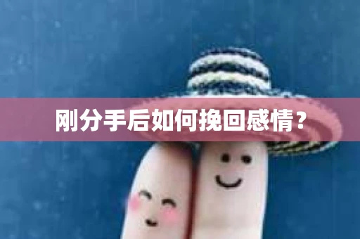 刚分手后如何挽回感情？