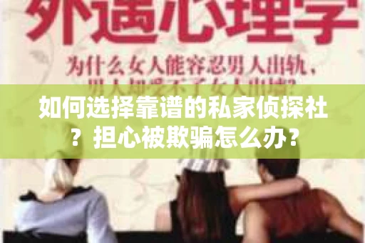 如何选择靠谱的私家侦探社？担心被欺骗怎么办？